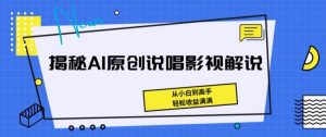 揭秘AI原创说唱影视解说，从小白到高手，轻松收益满满【揭秘】-一号资源库