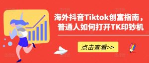 海外抖音Tiktok创富指南，普通人如何打开TK印钞机-一号资源库