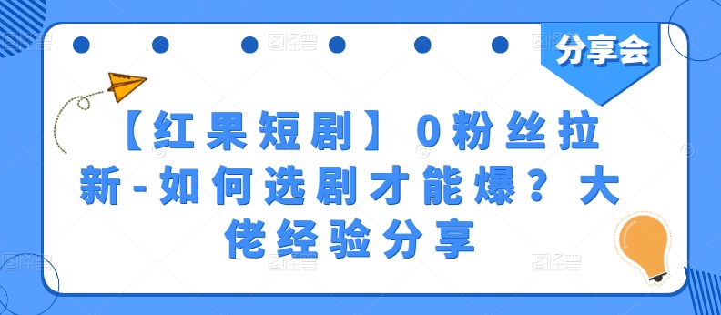 【红果短剧】0粉丝拉新-如何选剧才能爆？大佬经验分享-一号资源库
