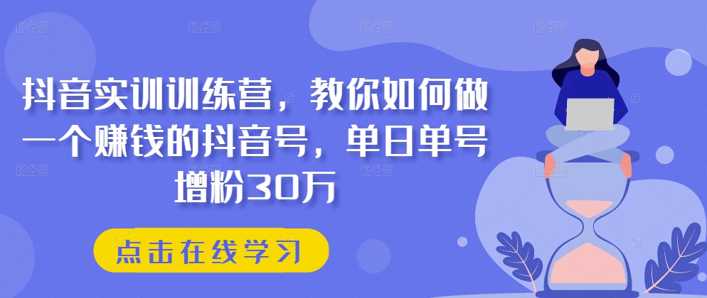 抖音实训训练营，教你如何做一个赚钱的抖音号，单日单号增粉30万-一号资源库