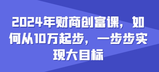 2024年财商创富课，如何从10w起步，一步步实现大目标-一号资源库