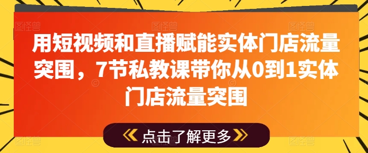 用短视频和直播赋能实体门店流量突围，7节私教课带你从0到1实体门店流量突围-一号资源库