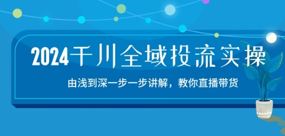 2024千川全域投流精品实操：由谈到深一步一步讲解，教你直播带货-15节-一号资源库