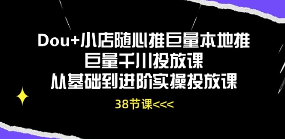 Dou+小店随心推巨量本地推巨量千川投放课从基础到进阶实操投放课-一号资源库