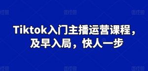 Tiktok入门主播运营课程，及早入局，快人一步-一号资源库