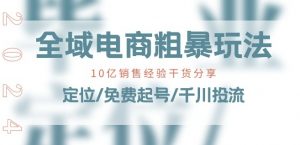 全域电商-粗暴玩法课:10亿销售经验干货分享!定位/免费起号/千川投流-一号资源库