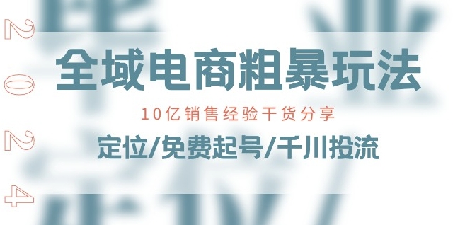 全域电商-粗暴玩法课：10亿销售经验干货分享!定位/免费起号/千川投流-一号资源库