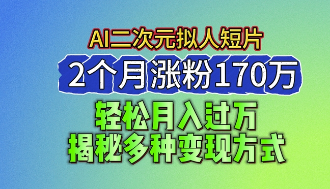 2024最新蓝海AI生成二次元拟人短片，2个月涨粉170万，揭秘多种变现方式【揭秘】-一号资源库