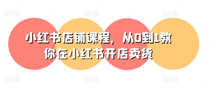 小红书店铺课程，从0到1教你在小红书开店卖货-一号资源库