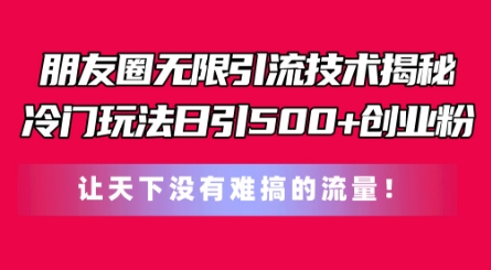 朋友圈无限引流技术，一个冷门玩法日引500+创业粉，让天下没有难搞的流量【揭秘】-一号资源库