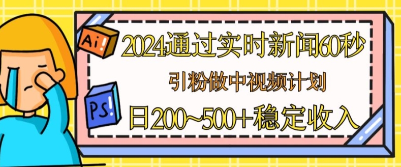 2024通过实时新闻60秒，引粉做中视频计划或者流量主，日几张稳定收入【揭秘】-一号资源库