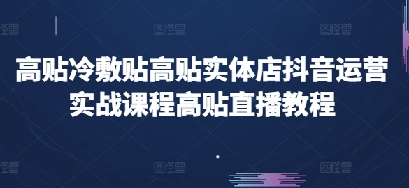 高贴冷敷贴高贴实体店抖音运营实战课程高贴直播教程-一号资源库
