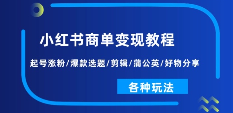 小红书商单变现教程：起号涨粉/爆款选题/剪辑/蒲公英/好物分享/各种玩法-一号资源库
