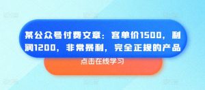 某公众号付费文章：客单价1500，利润1200，非常暴利，完全正规的产品-一号资源库