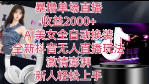 全新抖音无人直播玩法，AI美女全自动换装，激情澎湃，新人轻松上手，暴撸单场直播2k+【揭秘】-一号资源库