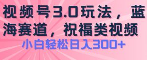 2024视频号蓝海项目，祝福类玩法3.0，操作简单易上手，日入300+【揭秘】-一号资源库