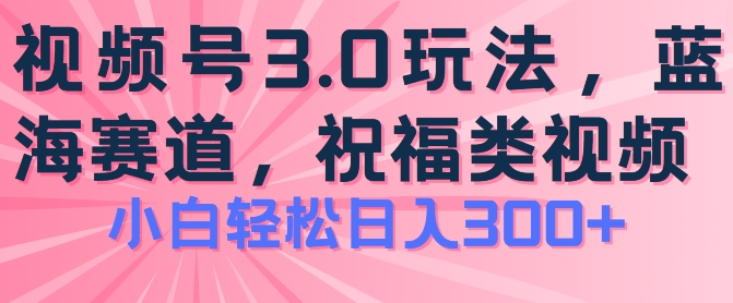 2024视频号蓝海项目，祝福类玩法3.0，操作简单易上手，日入300+【揭秘】-一号资源库