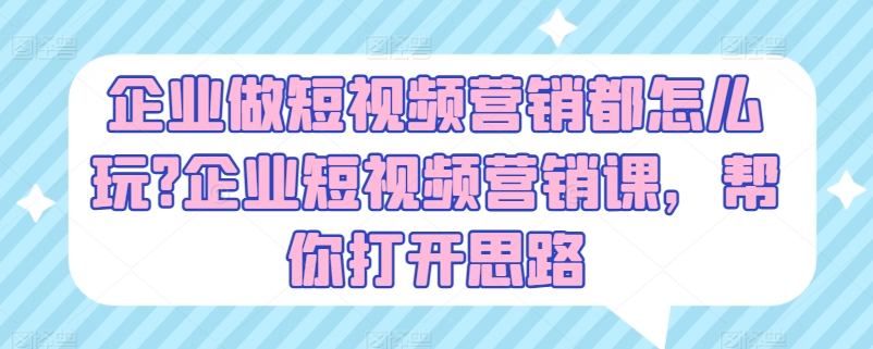 企业做短视频营销都怎么玩?企业短视频营销课，帮你打开思路-一号资源库