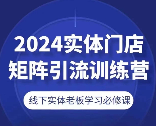 2024实体门店矩阵引流训练营，线下实体老板学习必修课-一号资源库