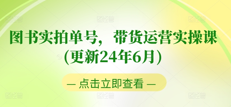 图书实拍单号，带货运营实操课(更新24年6月)，0粉起号，老号转型，零基础入门+进阶-一号资源库