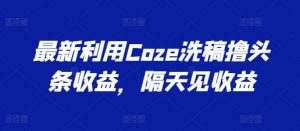 最新利用Coze洗稿撸头条收益，隔天见收益【揭秘】-一号资源库