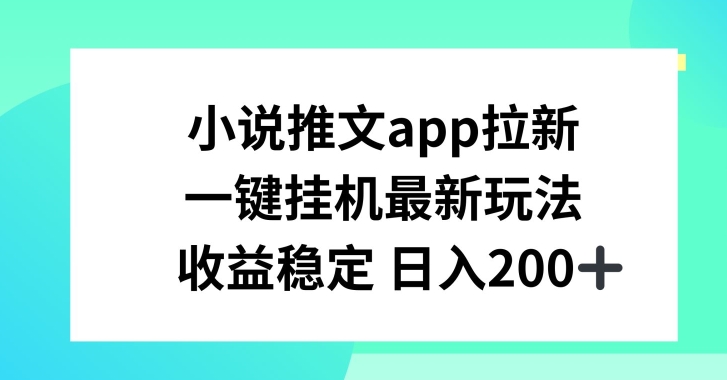 小说推文APP拉新，一键挂JI新玩法，收益稳定日入200+【揭秘】-一号资源库