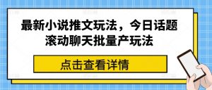 最新小说推文玩法，今日话题滚动聊天批量产玩法-一号资源库