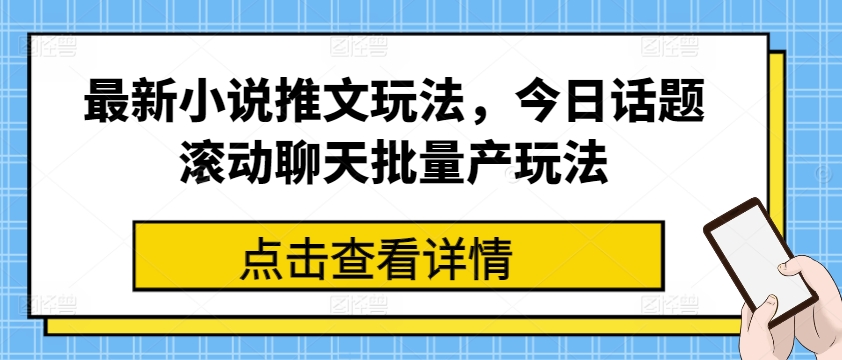 最新小说推文玩法，今日话题滚动聊天批量产玩法-一号资源库