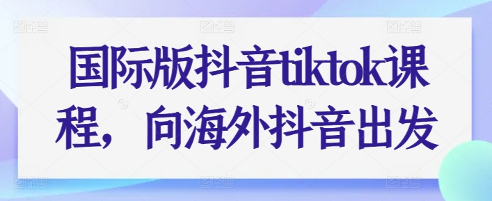 国际版抖音tiktok课程，向海外抖音出发-一号资源库