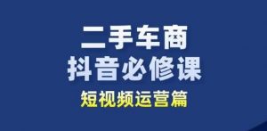 二手车商抖音必修课短视频运营，二手车行业从业者新赛道-一号资源库
