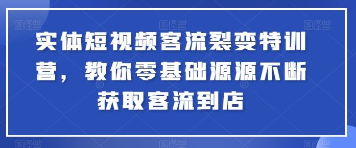 实体短视频客流裂变特训营，教你零基础源源不断获取客流到店-一号资源库