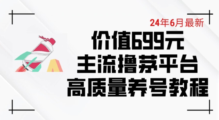 6月最新价值699的主流撸茅台平台精品养号下车攻略【揭秘】-一号资源库