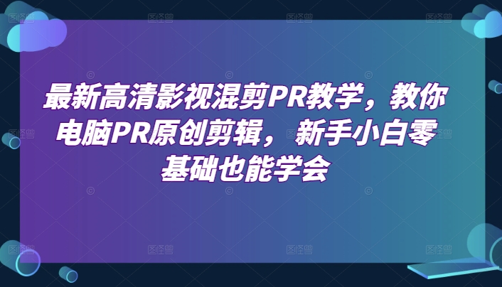 最新高清影视混剪PR教学，教你电脑PR原创剪辑， 新手小白零基础也能学会-一号资源库
