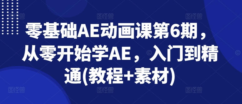 零基础AE动画课第6期，从零开始学AE，入门到精通(教程+素材)-一号资源库