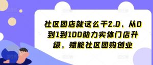 社区团店就这么干2.0,从0到1到100助力实体门店升级,赋能社区团购创业-一号资源库