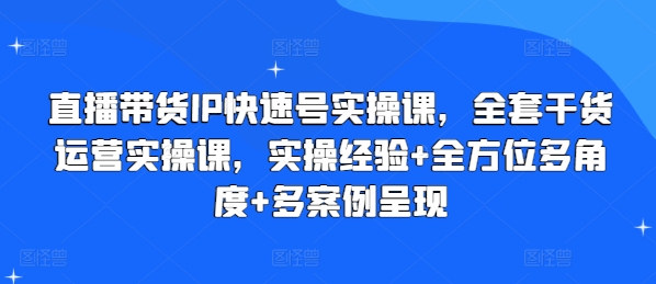 直播带货IP快速号实操课，全套干货运营实操课，实操经验+全方位多角度+多案例呈现-一号资源库