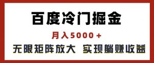 百度冷门掘金，月入5000+，无限矩阵放大，实现管道躺赚收益【揭秘】-一号资源库