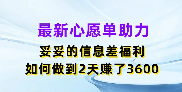 最新心愿单助力，妥妥的信息差福利，两天赚了3.6K【揭秘】-一号资源库
