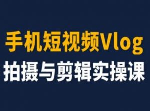 手机短视频Vlog拍摄与剪辑实操课，小白变大师-一号资源库
