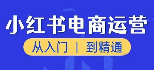 小红书电商运营课,从入门到精通,带你抓住又一个赚钱风口