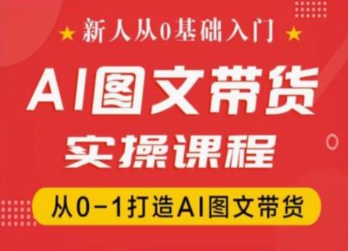 新人从0基础入门，抖音AI图文带货实操课程，从0-1打造AI图文带货-一号资源库
