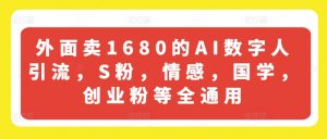 外面卖1680的AI数字人引流，S粉，情感，国学，创业粉等全通用-一号资源库