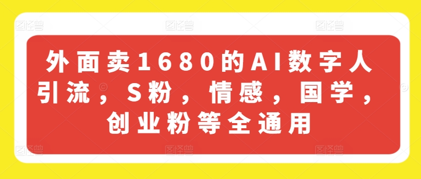 外面卖1680的AI数字人引流，S粉，情感，国学，创业粉等全通用-一号资源库
