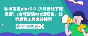 私域发售plus6.0【5月份线下课录音】/全域套装sop流程包，社群发售工具套装模型-一号资源库