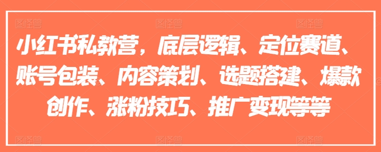 小红书私教营，底层逻辑、定位赛道、账号包装、内容策划、选题搭建、爆款创作、涨粉技巧、推广变现等等-一号资源库
