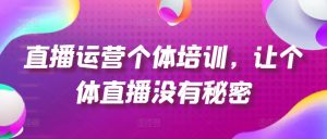 直播运营个体培训，让个体直播没有秘密，起号、货源、单品打爆、投流等玩法-一号资源库