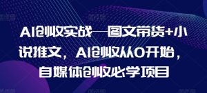 AI创收实战—图文带货+小说推文，AI创收从0开始，自媒体创收必学项目-一号资源库