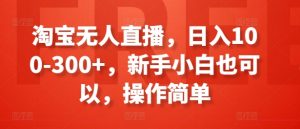 淘宝无人直播,日入100-300+,新手小白也可以,操作简单-一号资源库