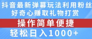 抖音弹幕最新玩法，利用粉丝好奇心赚取礼物打赏，轻松日入1000+-一号资源库