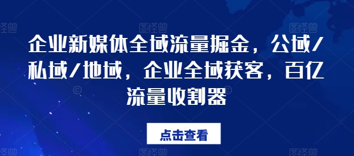 企业新媒体全域流量掘金，公域/私域/地域，企业全域获客，百亿流量收割器-一号资源库
